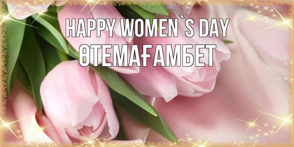 Greetings card с именем, ӨТЕМАҒАМБЕТ happy women`s day поздравления с международным женским днем Greetings with text for free download 